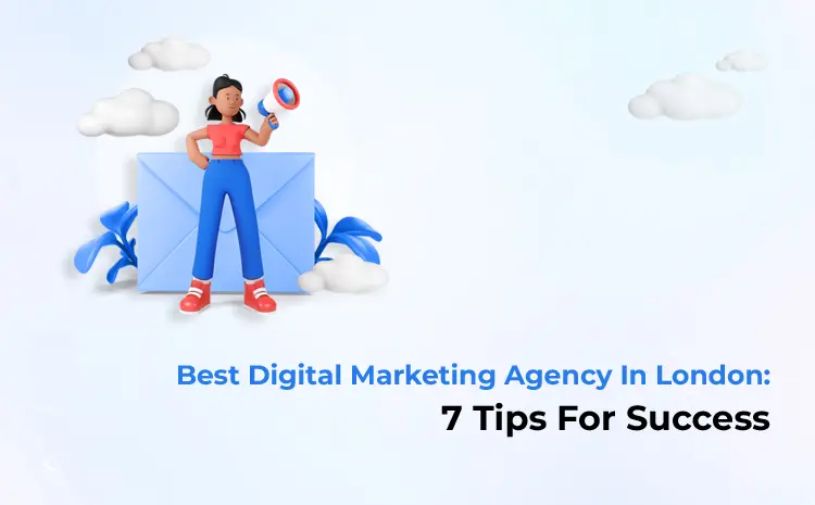 Best Digital Marketing Agency In London: 7 Tips For Success