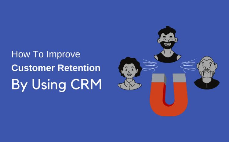 How to improve customer retention by using CRM strategies